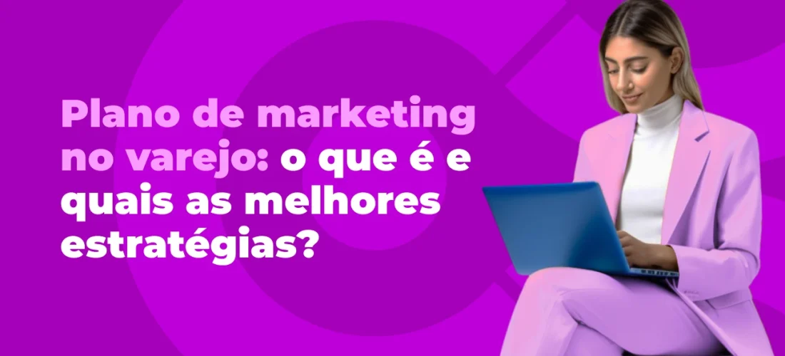 Plano de marketing no varejo: o que é e quais as melhores estratégias?