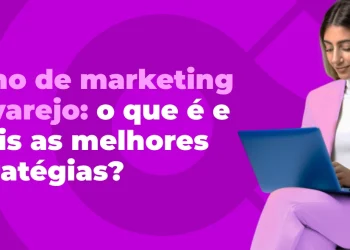 Plano de marketing no varejo: o que é e quais as melhores estratégias?